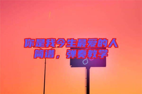 你是我今生最愛的人簡譜,彈奏教學(xué)