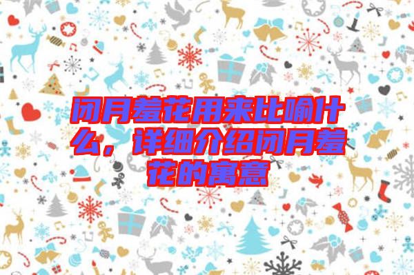 閉月羞花用來(lái)比喻什么,詳細(xì)介紹閉月羞花的寓意