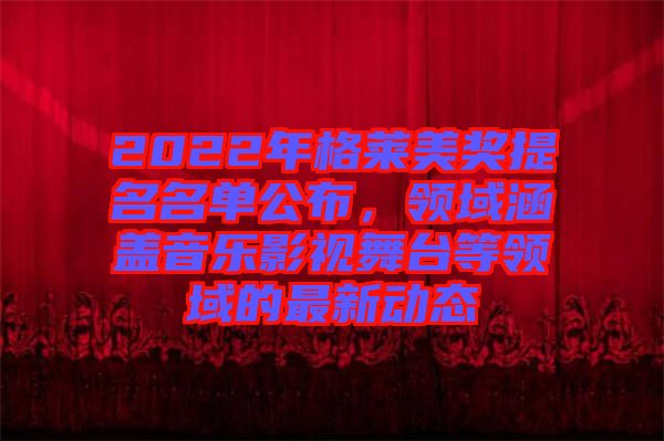 2022年格萊美獎(jiǎng)提名名單公布,領(lǐng)域涵蓋音樂影視舞臺(tái)等領(lǐng)域的最新動(dòng)態(tài)