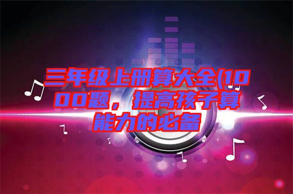 三年級上冊算大全(1000題，提高孩子算能力的必備