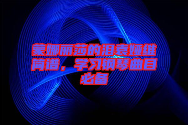 蒙娜麗莎的淚袁婭維簡譜，學習鋼琴曲目必備