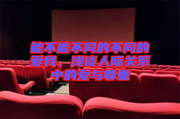 能不能不同的不同的愛我，淺談人際關系中的愛與尊重