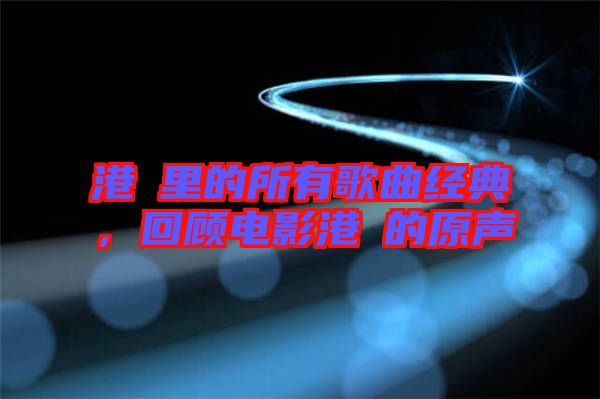 港囧里的所有歌曲經典，回顧電影港囧的原聲