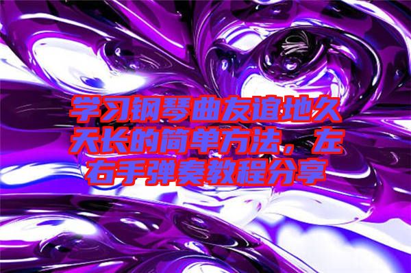 學(xué)習(xí)鋼琴曲友誼地久天長的簡單方法，左右手彈奏教程分享