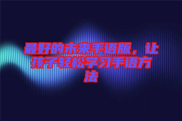 最好的未來手語版,讓孩子輕松學(xué)習(xí)手語方法