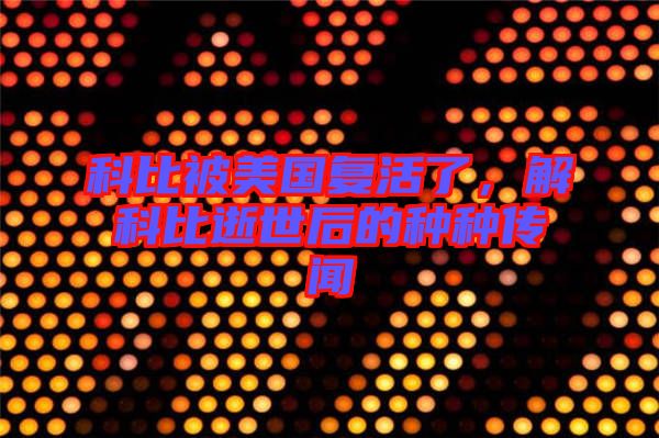 科比被美國復活了，解科比逝世后的種種傳聞