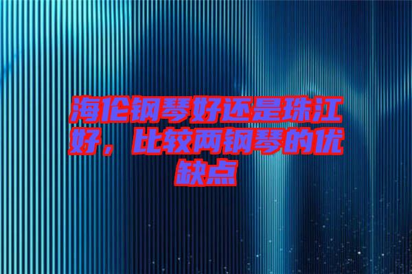 海倫鋼琴好還是珠江好,比較兩鋼琴的優(yōu)缺點
