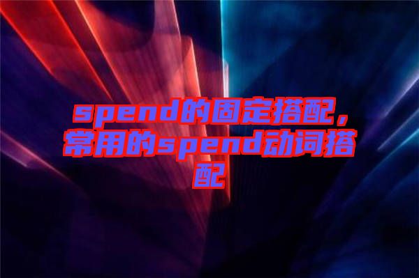 spend的固定搭配，常用的spend動詞搭配