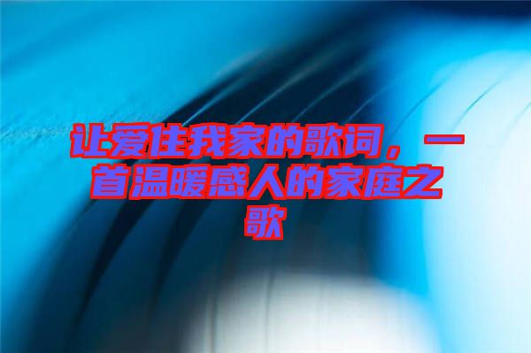 讓愛住我家的歌詞，一首溫暖感人的家庭之歌