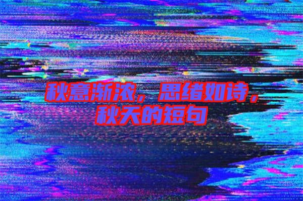 秋意漸濃，思緒如詩，秋天的短句