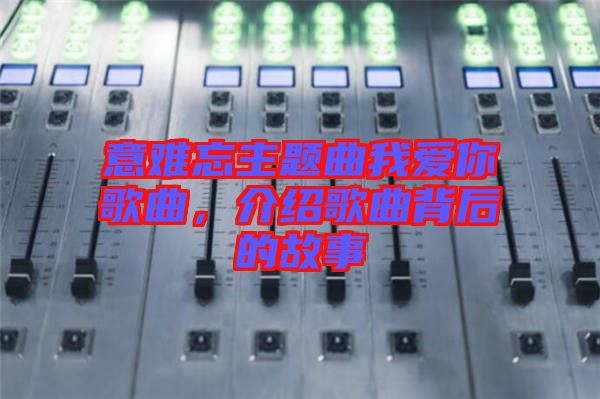 意難忘主題曲我愛你歌曲，介紹歌曲背后的故事