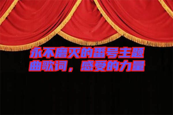 永不磨滅的番號(hào)主題曲歌詞,感受的力量