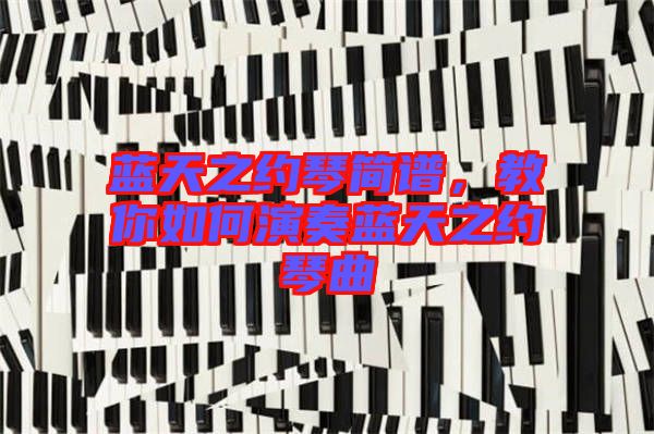 藍(lán)天之約琴簡譜,教你如何演奏藍(lán)天之約琴曲