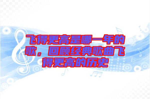 飛得更高是哪一年的歌，回顧經典歌曲飛得更高的歷史