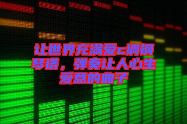 讓世界充滿愛c調鋼琴譜,彈奏讓人心生愛意的曲子