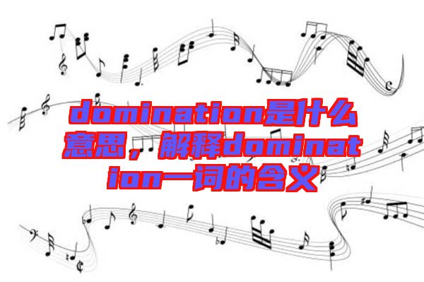 domination是什么意思，解釋domination一詞的含義