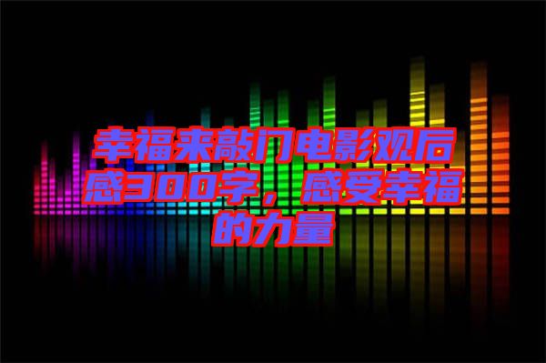 幸福來敲門電影觀后感300字，感受幸福的力量