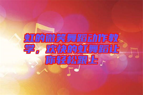 虹的微笑舞蹈動作教學(xué)，歡快的虹舞蹈讓你輕松跟上
