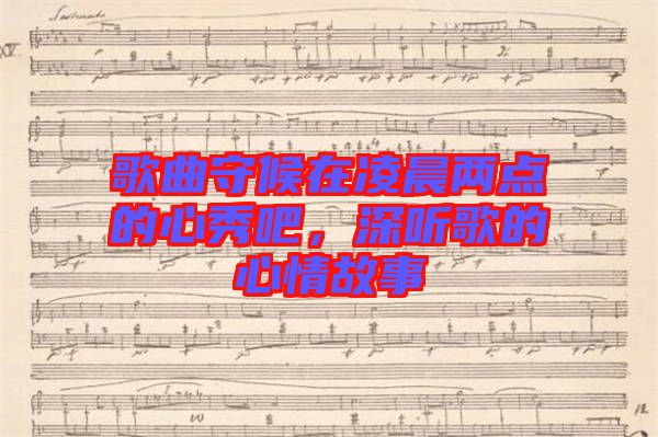 歌曲守候在凌晨?jī)牲c(diǎn)的心秀吧,深聽歌的心情故事