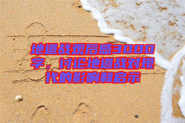 地道戰(zhàn)觀后感3000字,討論地道戰(zhàn)對(duì)現(xiàn)代的影響和啟示