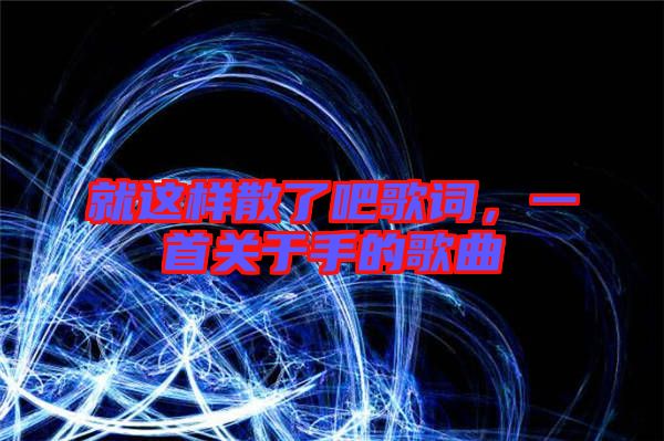 就這樣散了吧歌詞，一首關于手的歌曲