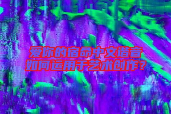 愛(ài)你的宿命中文諧音如何運(yùn)用于藝術(shù)創(chuàng)作?