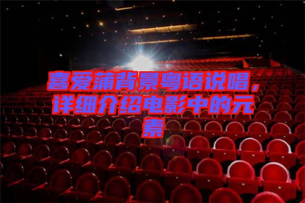 喜愛蒲背景粵語說唱，詳細介紹電影中的元素