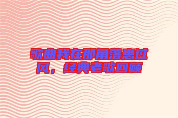 歌曲我在那角落患過風，經典老歌回顧