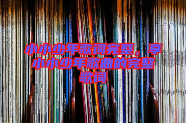 小小少年歌詞完整，享小小少年歌曲的完整歌詞