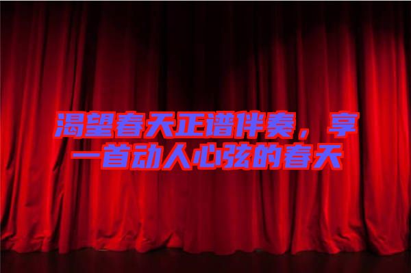 渴望春天正譜伴奏,享一首動(dòng)人心弦的春天