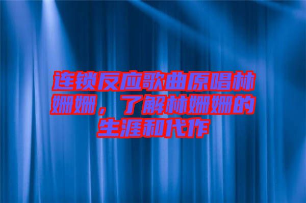 連鎖反應歌曲原唱林姍姍,了解林姍姍的生涯和代作