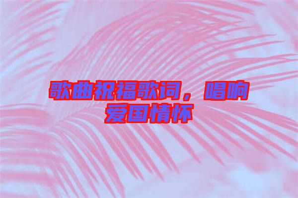 歌曲祝福歌詞，唱響愛國情懷
