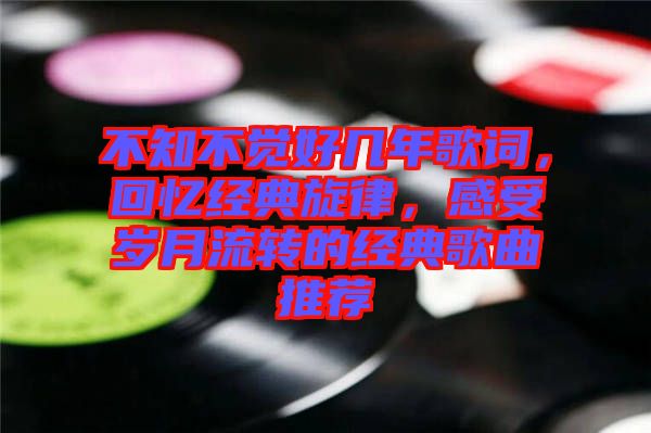 不知不覺好幾年歌詞，回憶經(jīng)典旋律，感受歲月流轉(zhuǎn)的經(jīng)典歌曲推薦