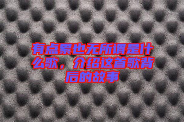 有點累也無所謂是什么歌，介紹這首歌背后的故事