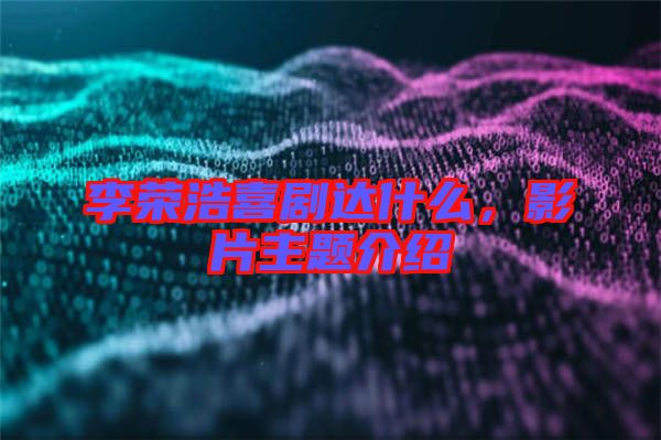 李榮浩喜劇達什么，影片主題介紹