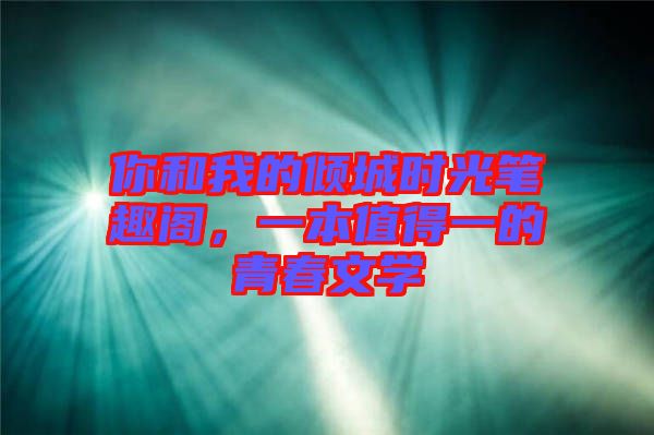 你和我的傾城時光筆趣閣,一本值得一的青春文學(xué)