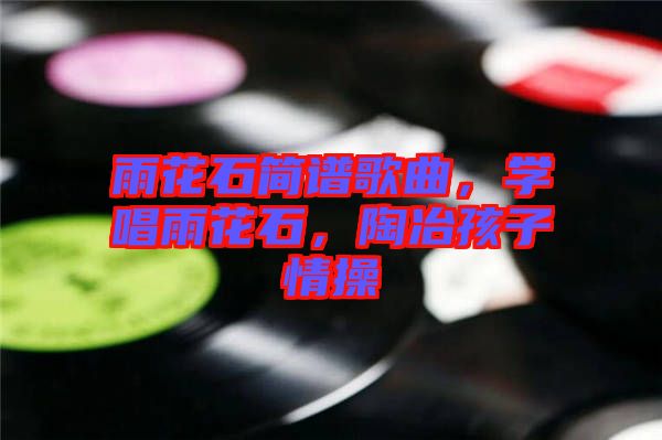 雨花石簡(jiǎn)譜歌曲,學(xué)唱雨花石,陶冶孩子情操