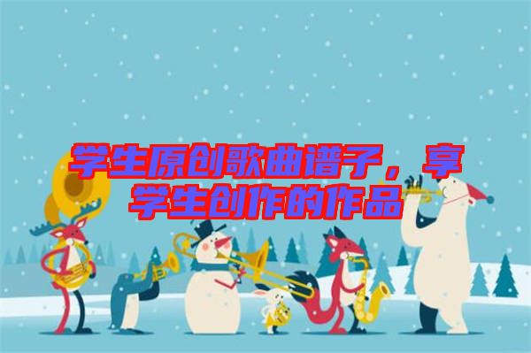 學生原創歌曲譜子,享學生創作的作品