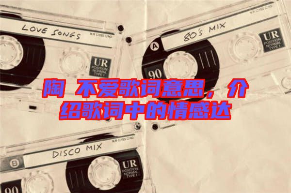 陶喆不愛歌詞意思,介紹歌詞中的情感達