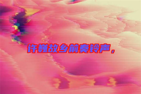許巍故鄉前奏鈴聲,