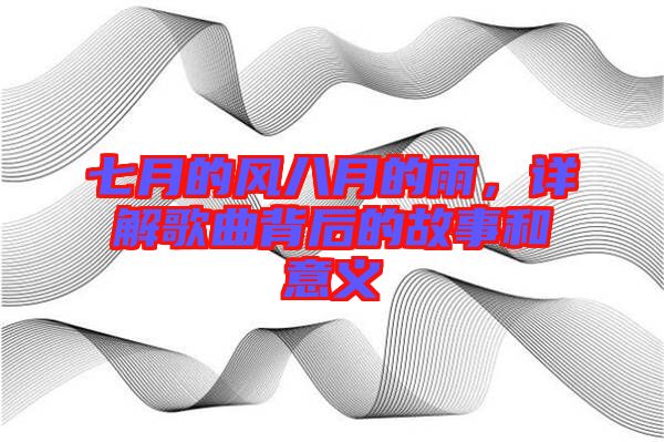 七月的風(fēng)八月的雨,詳解歌曲背后的故事和意義