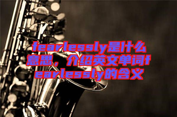 fearlessly是什么意思，介紹英文單詞fearlessly的含義