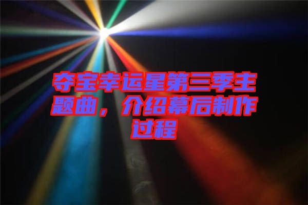 奪寶幸運星第三季主題曲，介紹幕后制作過程