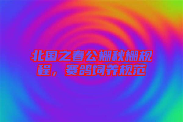 北國之春公棚秋棚規程，賽鴿飼養規范