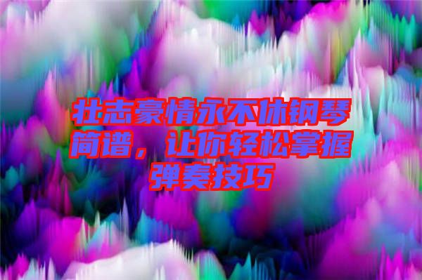 壯志豪情永不休鋼琴簡譜,讓你輕松掌握彈奏技巧
