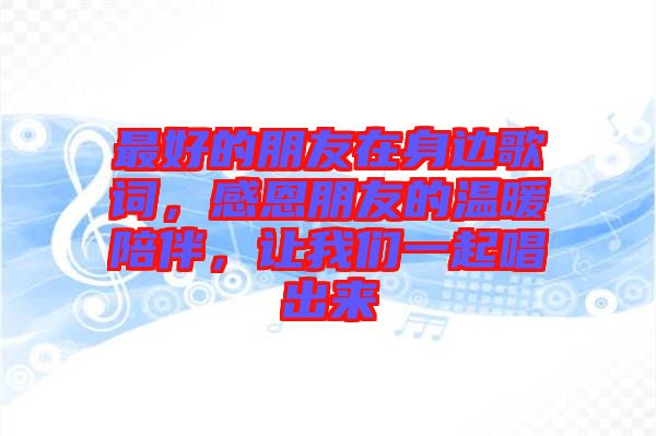 最好的朋友在身邊歌詞，感恩朋友的溫暖陪伴，讓我們一起唱出來