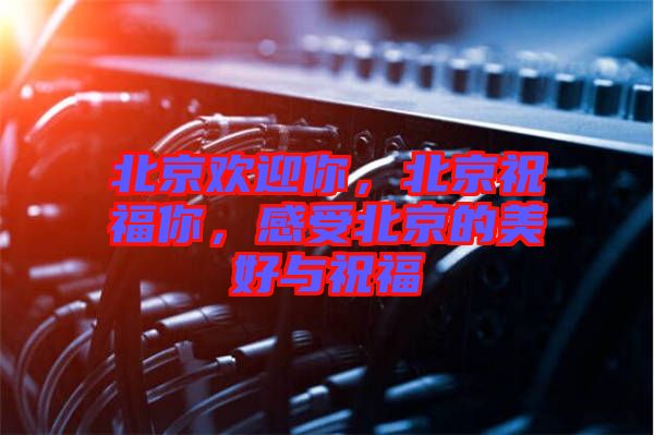 北京歡迎你，北京祝福你，感受北京的美好與祝福