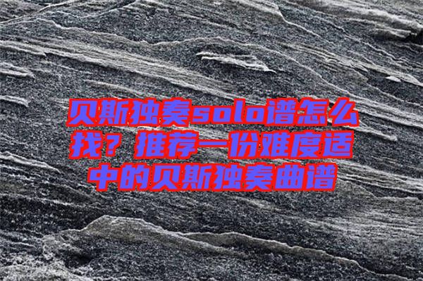貝斯獨奏solo譜怎么找？推薦一份難度適中的貝斯獨奏曲譜