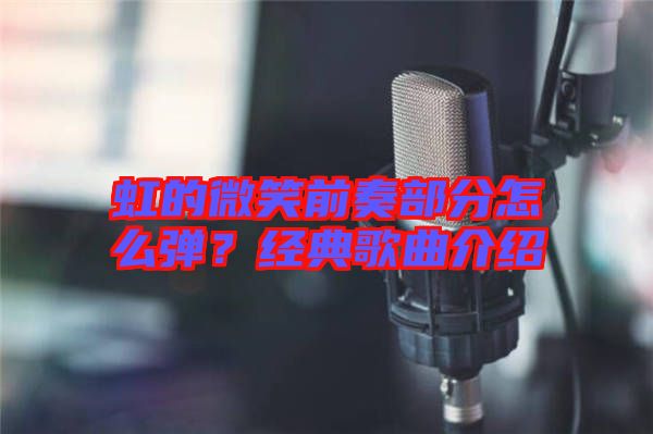 虹的微笑前奏部分怎么彈?經(jīng)典歌曲介紹
