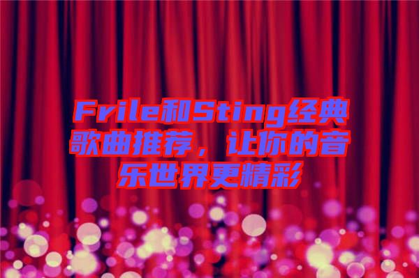 Frile和Sting經(jīng)典歌曲推薦,讓你的音樂(lè)世界更精彩